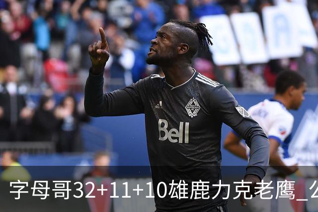 字母哥32+11+10雄鹿力克老鹰 公牛擒鹈鹕2连胜